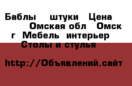 Баблы, 2 штуки › Цена ­ 8 000 - Омская обл., Омск г. Мебель, интерьер » Столы и стулья   